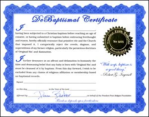 The Freedom from Religion Foundation is offering the Debaptismal certificate, which is signed by a minister turned atheist, Dan Barker. The certificates may be purchased or downloaded for free at the foundation's Web site. Some purchasers send the signed copy to the church and request removal from the church's rolls.